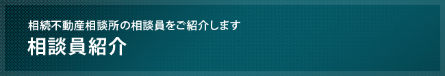 相続不動産相談所の相談員紹介のです。宅地建物取引業から弁護士まで相続手続に携わるプロフェッショナル達を紹介しています。