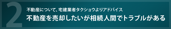不動産を売却する際、相続人間でトラブルがある場合の具体的アドバイスです。