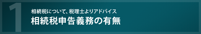 相続に必要な相続税申告義務の有無ついて、税理士よりアドバイスを紹介しています。