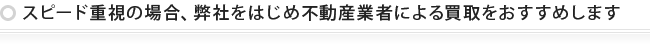 スピード重視の場合、弊社をはじめ不動産業者による買取をおすすめします