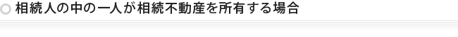 相続人の中の一人が相続不動産を所有する場合