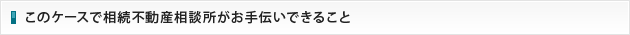 相続不動産相談所がお手伝いできること