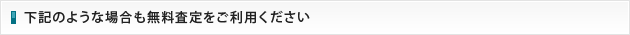 下記のような場合も無料査定をご利用ください